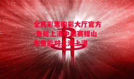 全民彩票购彩大厅官方-鲁能上港中超赛程山东鲁能对上海上港